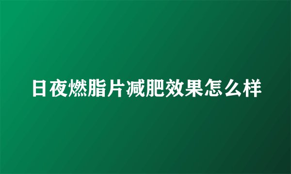 日夜燃脂片减肥效果怎么样