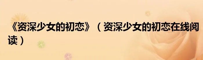 《资深少女的初恋》（资深少女的初恋在线阅读）