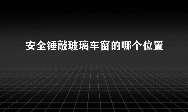 安全锤敲玻璃车窗的哪个位置