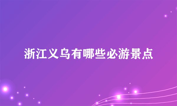 浙江义乌有哪些必游景点