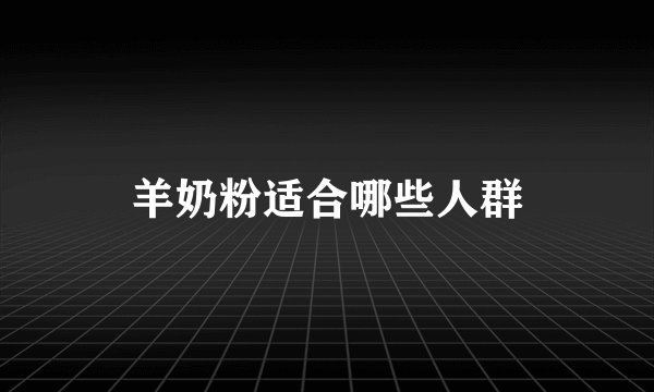 羊奶粉适合哪些人群