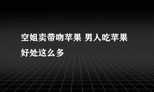 空姐卖带吻苹果 男人吃苹果好处这么多