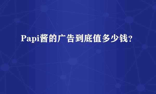 Papi酱的广告到底值多少钱？