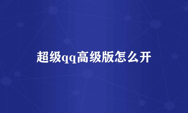 超级qq高级版怎么开