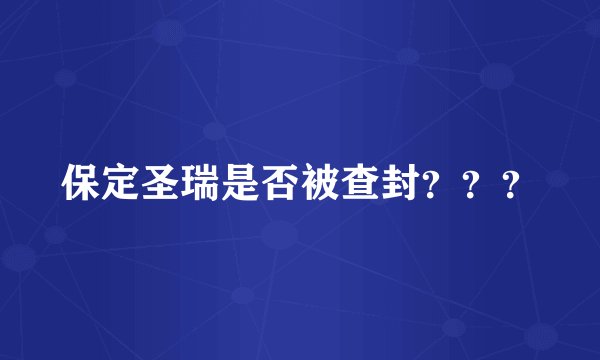 保定圣瑞是否被查封？？？