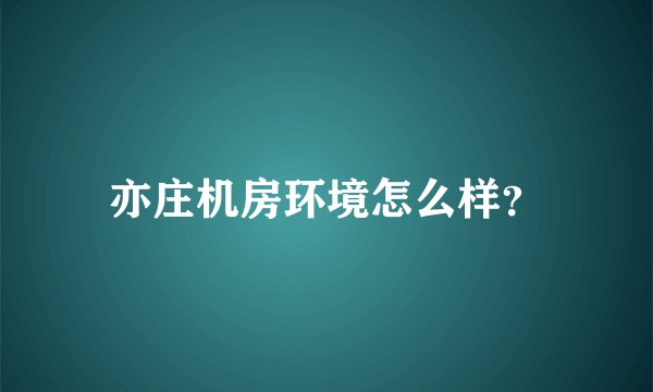 亦庄机房环境怎么样？