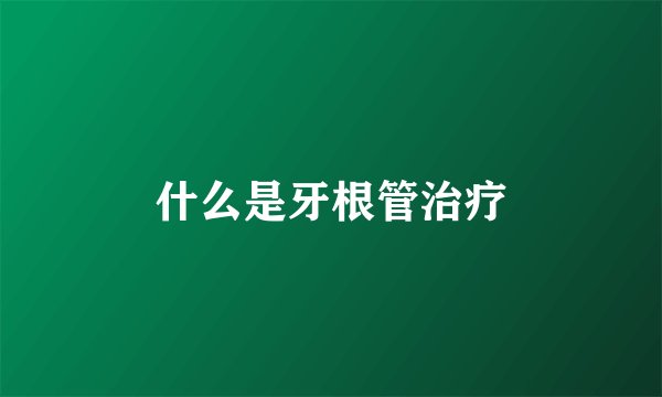 什么是牙根管治疗