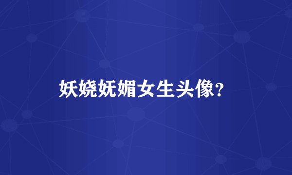 妖娆妩媚女生头像？