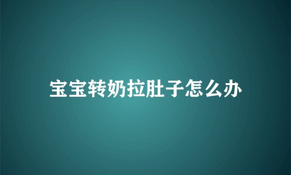 宝宝转奶拉肚子怎么办