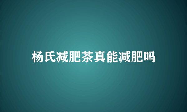 杨氏减肥茶真能减肥吗