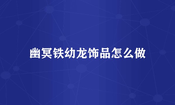 幽冥铁幼龙饰品怎么做