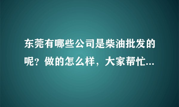 东莞有哪些公司是柴油批发的呢？做的怎么样，大家帮忙提供下？