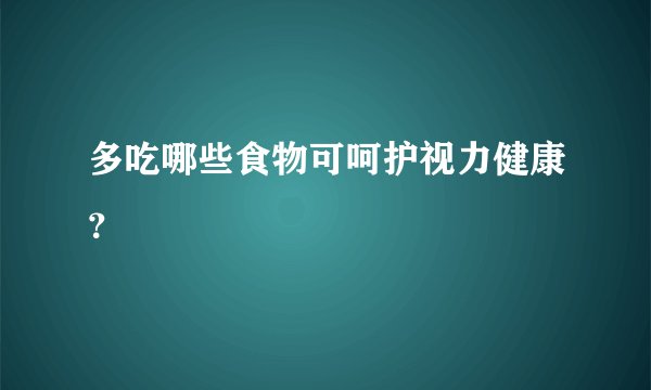 多吃哪些食物可呵护视力健康？