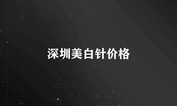 深圳美白针价格