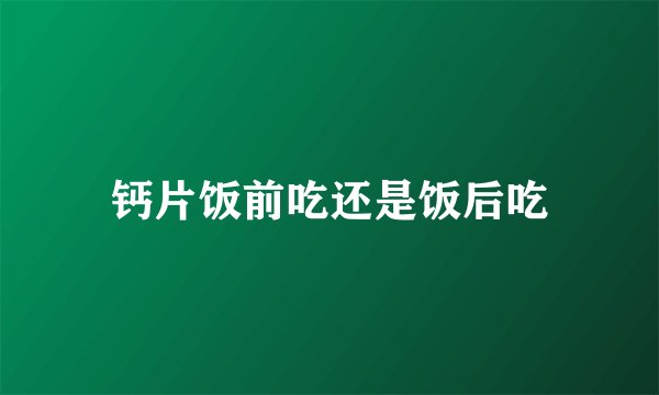 钙片饭前吃还是饭后吃