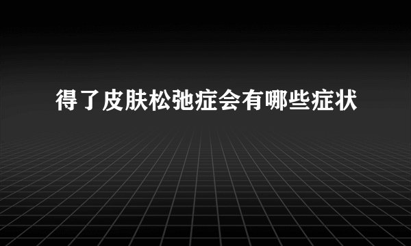 得了皮肤松弛症会有哪些症状