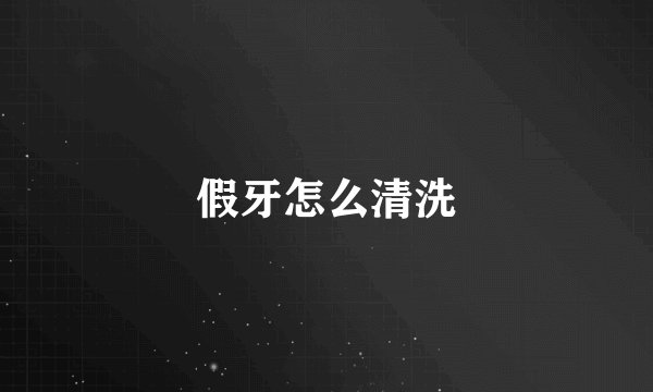 假牙怎么清洗
