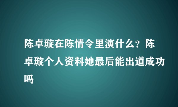 陈卓璇在陈情令里演什么？陈卓璇个人资料她最后能出道成功吗