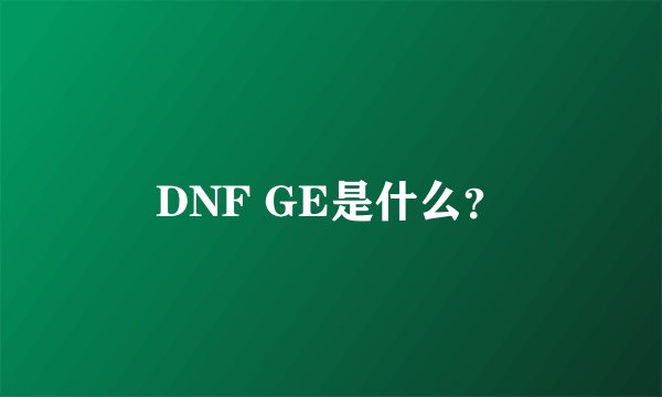 DNF GE是什么?