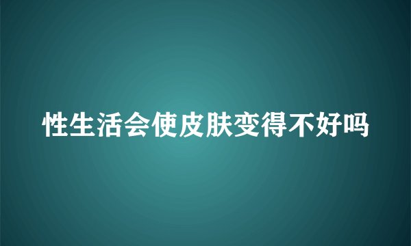 性生活会使皮肤变得不好吗