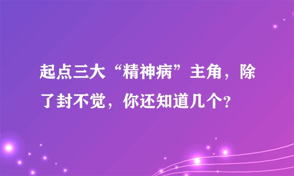起点三大“精神病”主角,除了封不觉,你还知道几个?