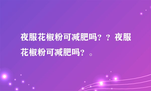 夜服花椒粉可减肥吗？？夜服花椒粉可减肥吗？。