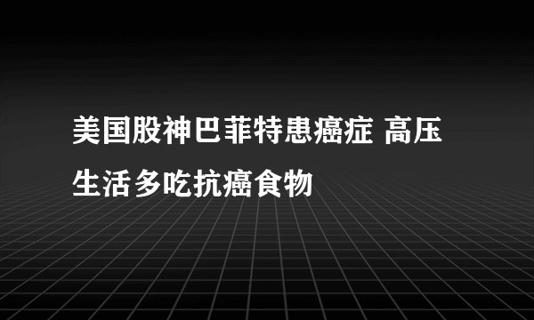 美国股神巴菲特患癌症 高压生活多吃抗癌食物
