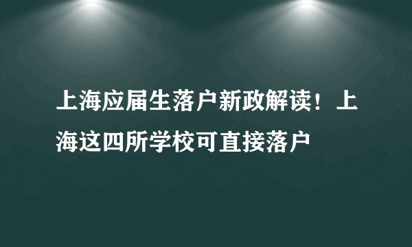 上海应届生落户新政解读！上海这四所学校可直接落户