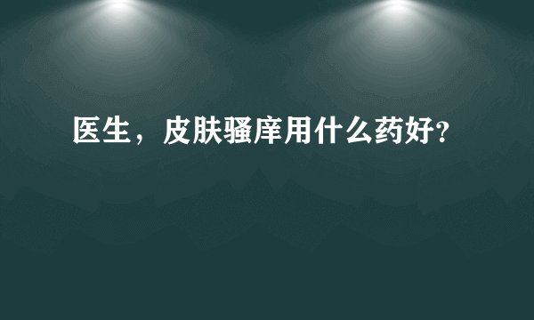 医生，皮肤骚庠用什么药好？