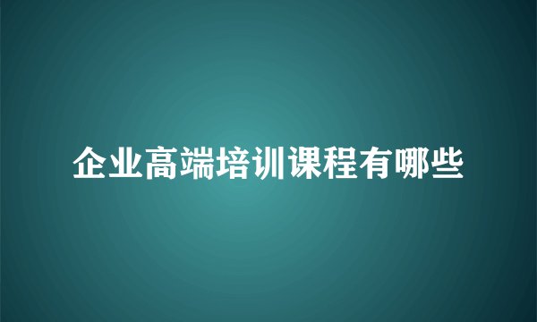 企业高端培训课程有哪些