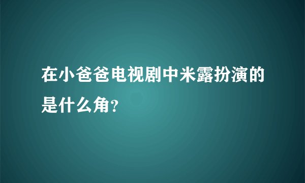 在小爸爸电视剧中米露扮演的是什么角？