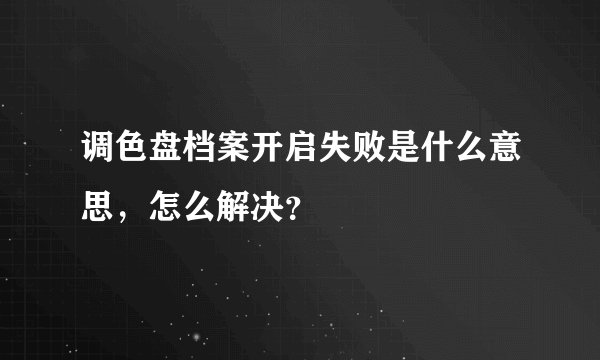 调色盘档案开启失败是什么意思，怎么解决？