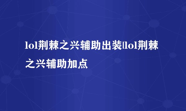 lol荆棘之兴辅助出装|lol荆棘之兴辅助加点