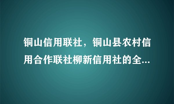 铜山信用联社，铜山县农村信用合作联社柳新信用社的全称( 三 )