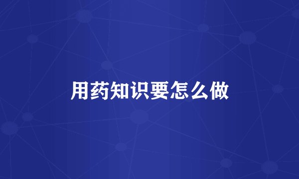用药知识要怎么做