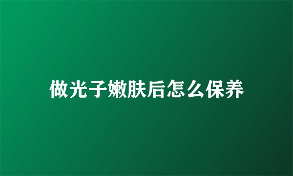 做光子嫩肤后怎么保养