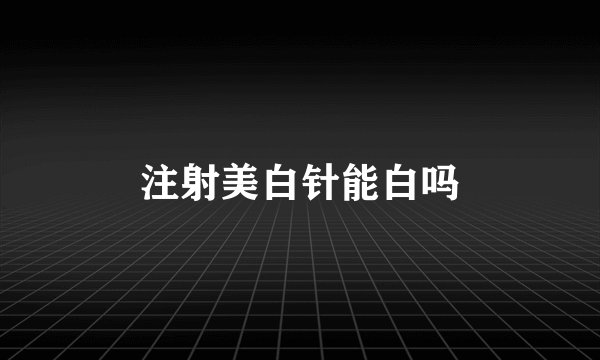 注射美白针能白吗