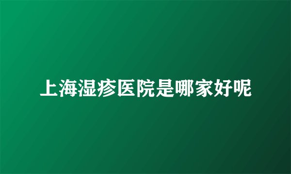 上海湿疹医院是哪家好呢