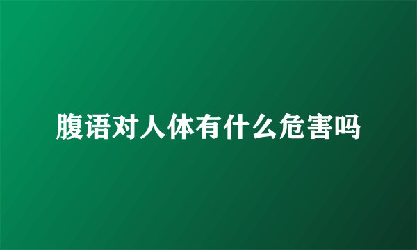 腹语对人体有什么危害吗