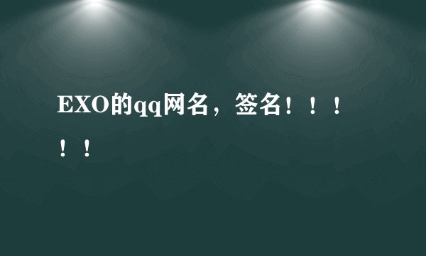 EXO的qq网名,签名!!!!!