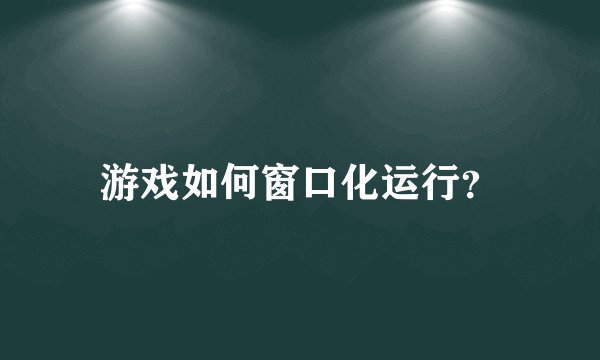 游戏如何窗口化运行？