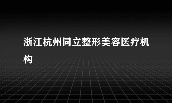 浙江杭州同立整形美容医疗机构