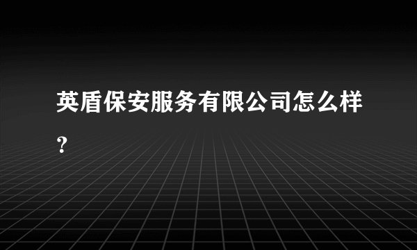 英盾保安服务有限公司怎么样？