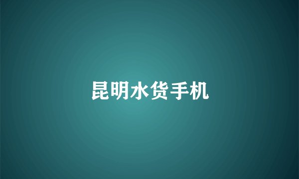 昆明水货手机