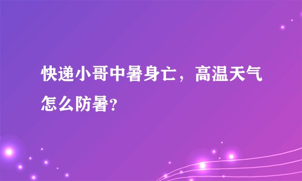 快递小哥中暑身亡,高温天气怎么防暑?