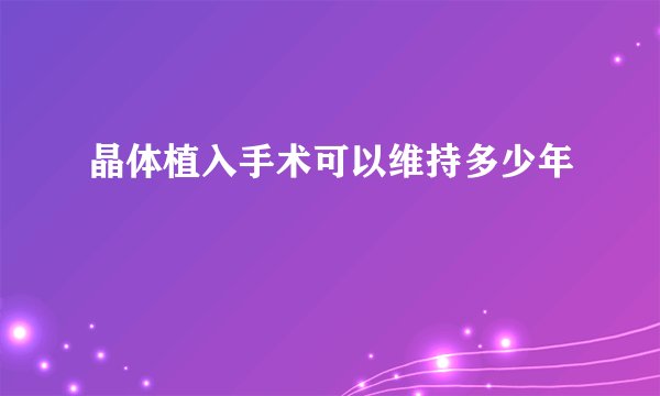 晶体植入手术可以维持多少年