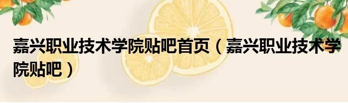 嘉兴职业技术学院贴吧首页（嘉兴职业技术学院贴吧）