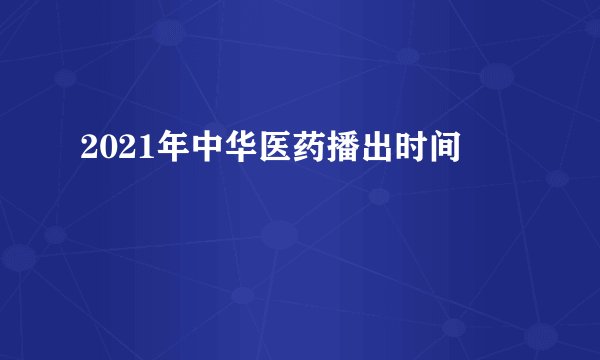 2021年中华医药播出时间