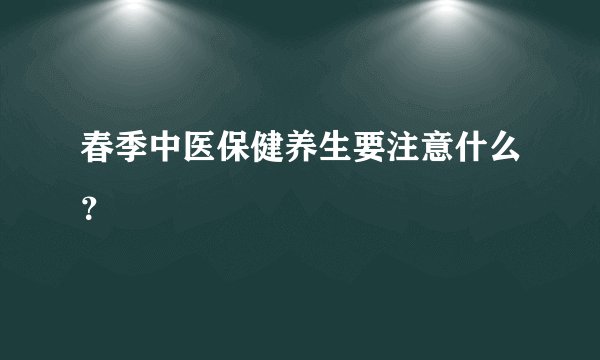 春季中医保健养生要注意什么？