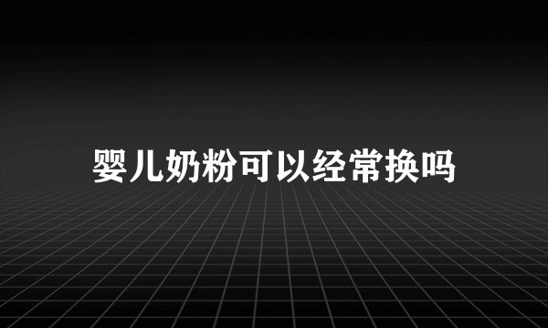婴儿奶粉可以经常换吗